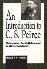 Downloadable PDF :  An Introduction to C. S. Peirce Philosopher, Semiotician, and Ecstatic Naturalist